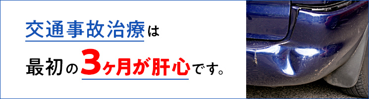 交通事故治療は最初の3ヶ月が肝心です。